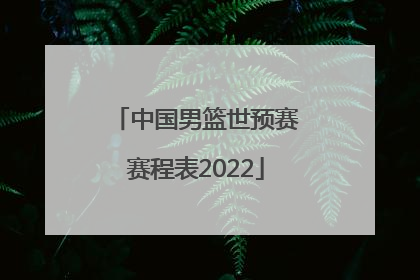 「中国男篮世预赛赛程表2022」中国男篮世预赛第四窗口赛程表