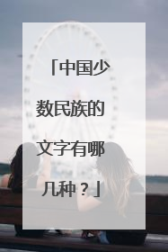 中国少数民族的文字有哪几种？