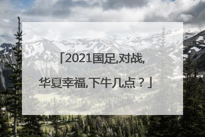 2021国足,对战,华夏幸福,下牛几点？
