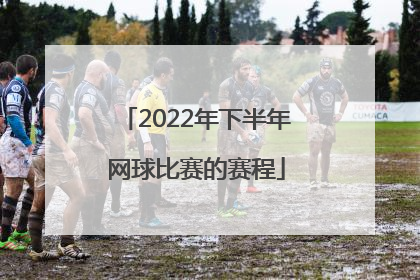 「2022年下半年网球比赛的赛程」2022年青少年网球比赛
