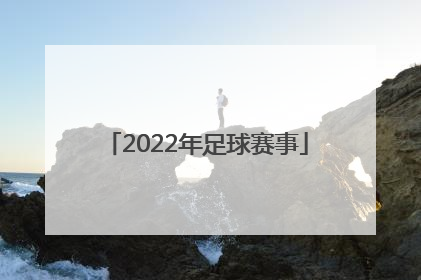 「2022年足球赛事」2022年足球赛事时间表阳山