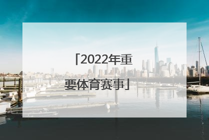 「2022年重要体育赛事」2022年在中国举办的体育赛事