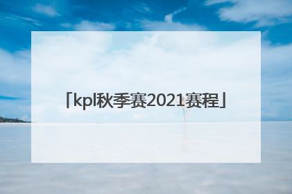 「kpl秋季赛2021赛程」kpl秋季赛2021赛程第三轮