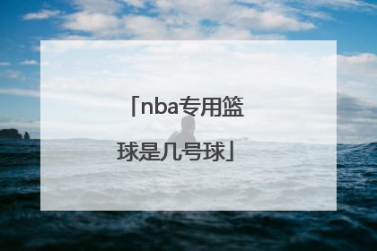 「nba专用篮球是几号球」NBA比赛专用篮球